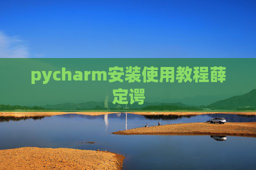 pycharm安装使用教程薛定谔 pycharm安装使用教程薛定谔